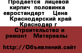 Продается  лицевой  кирпич--половинка  (евростандарт) › Цена ­ 9 - Краснодарский край, Краснодар г. Строительство и ремонт » Материалы   